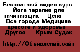 Бесплатный видео-курс “Йога-терапия для начинающих“ › Цена ­ 10 - Все города Медицина, красота и здоровье » Другое   . Крым,Судак